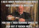 50620_I-Hate-When-People-Say-You-Dont-Need-Alcohol-To-Have-Fun-Funny-Drinking-Meme-Photo.